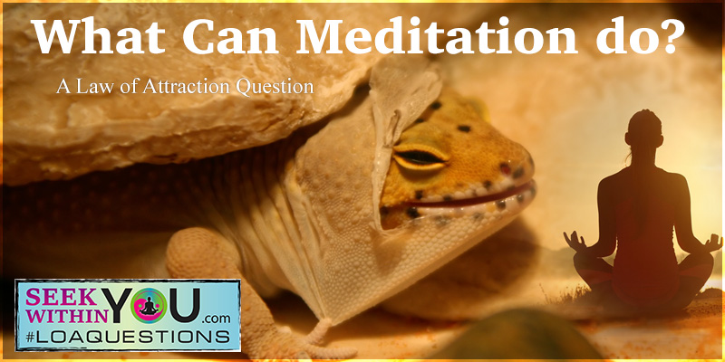 Law of Attraction Question on Meditation and what it can do